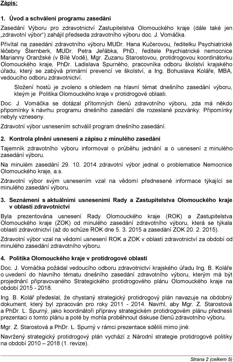 , ředitele Psychiatrické nemocnice Marianny Oranžské (v Bílé Vodě), Mgr. Zuzanu Starostovou, protidrogovou koordinátorku Olomouckého kraje, PhDr.