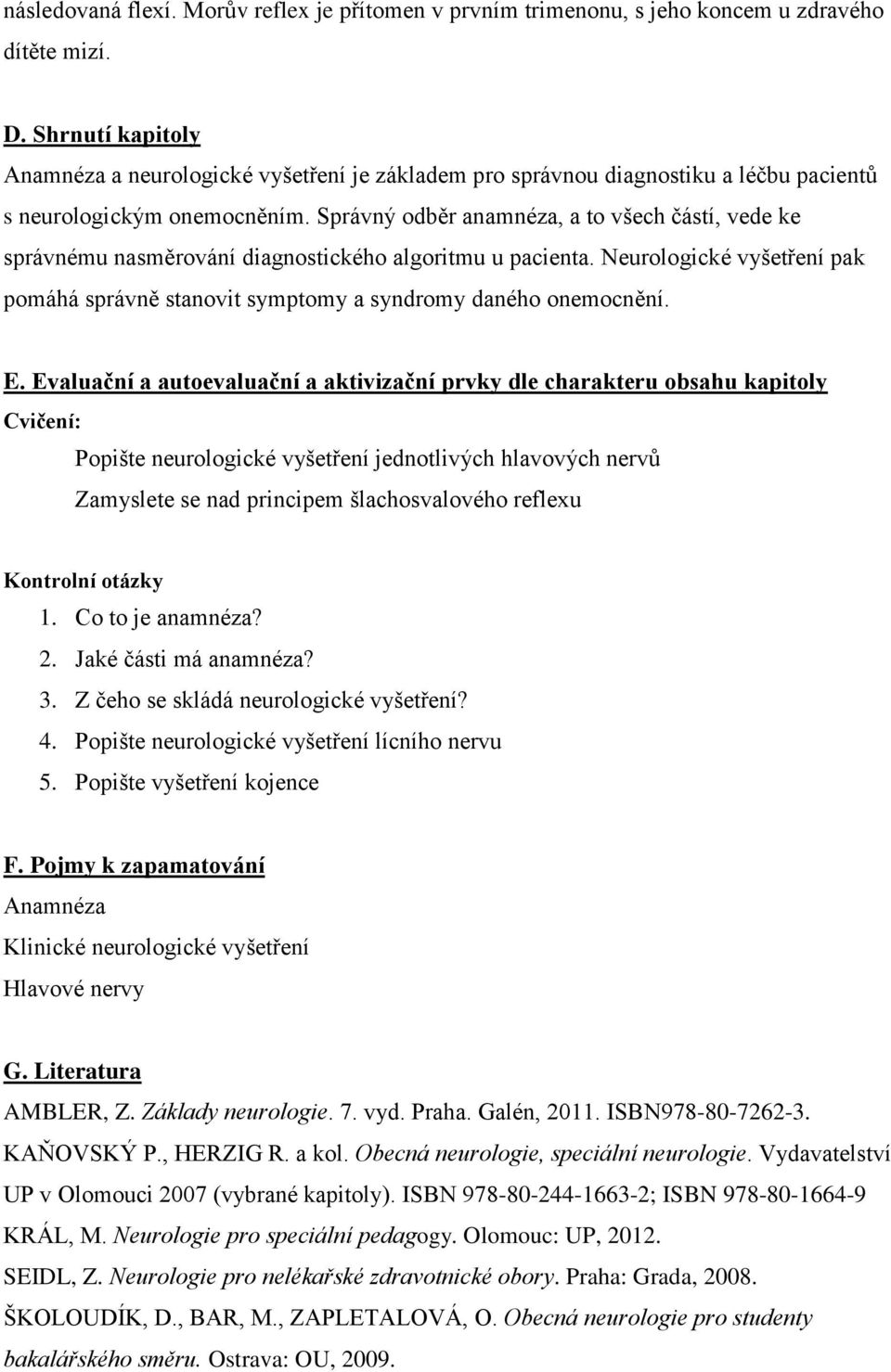 Správný odběr anamnéza, a to všech částí, vede ke správnému nasměrování diagnostického algoritmu u pacienta. Neurologické vyšetření pak pomáhá správně stanovit symptomy a syndromy daného onemocnění.