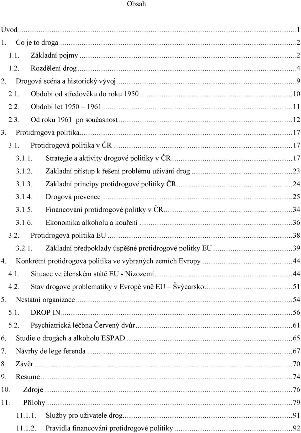 ..23 3.1.3. Základní principy protidrogové politiky ČR...24 3.1.4. Drogová prevence...25 3.1.5. Financování protidrogové politky v ČR...34 3.1.6. Ekonomika alkoholu a kouření...36 3.2. Protidrogová politika EU.