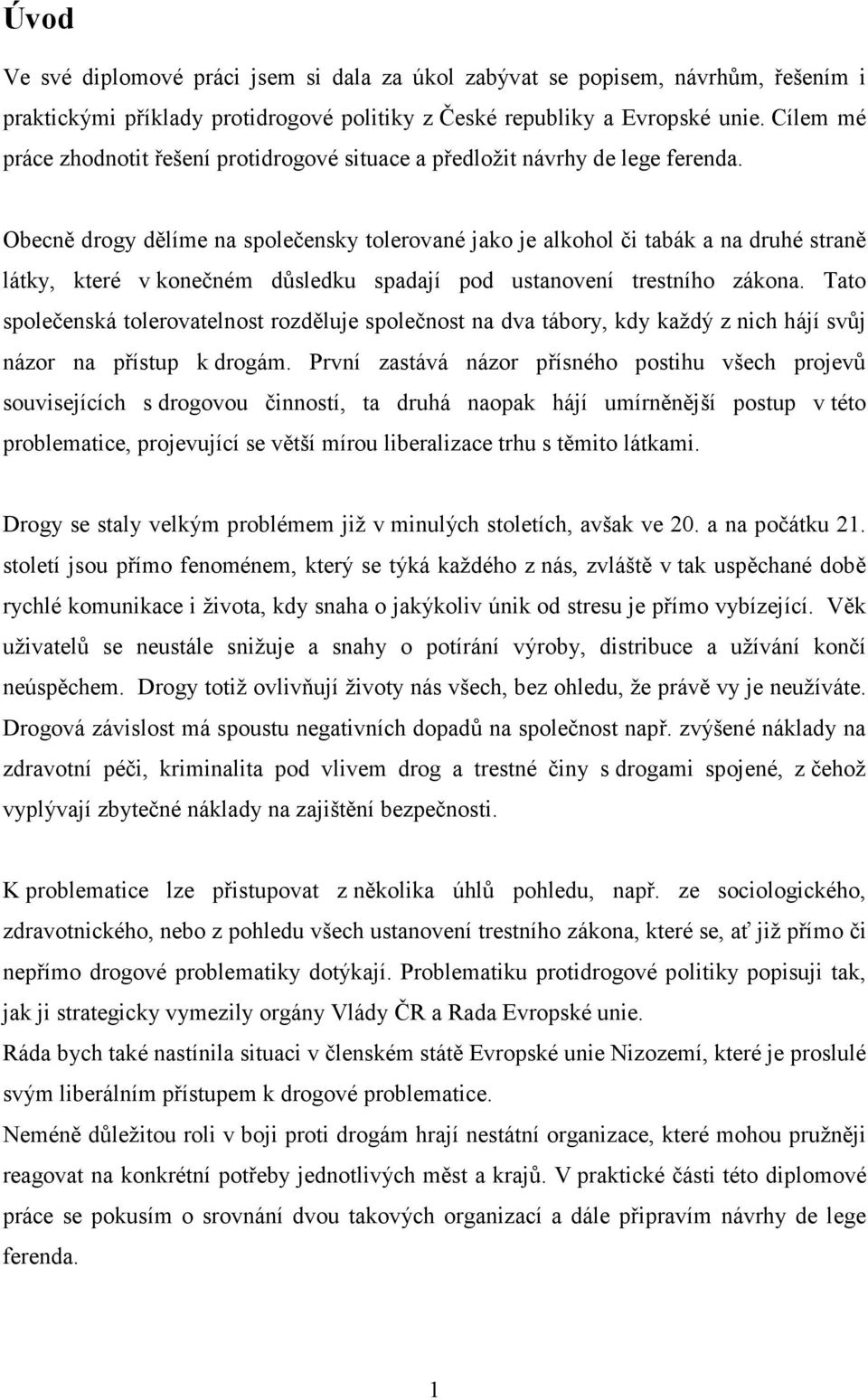 Obecně drogy dělíme na společensky tolerované jako je alkohol či tabák a na druhé straně látky, které v konečném důsledku spadají pod ustanovení trestního zákona.