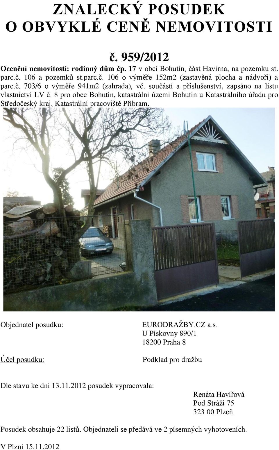 8 pro obec Bohutín, katastrální území Bohutín u Katastrálního úřadu pro Středočeský kraj, Katastrální pracoviště Příbram. Objednatel posudku: Účel posudku: EURODRAŽBY.CZ a.s. U Pískovny 890/1 18200 Praha 8 Podklad pro dražbu Dle stavu ke dni 13.