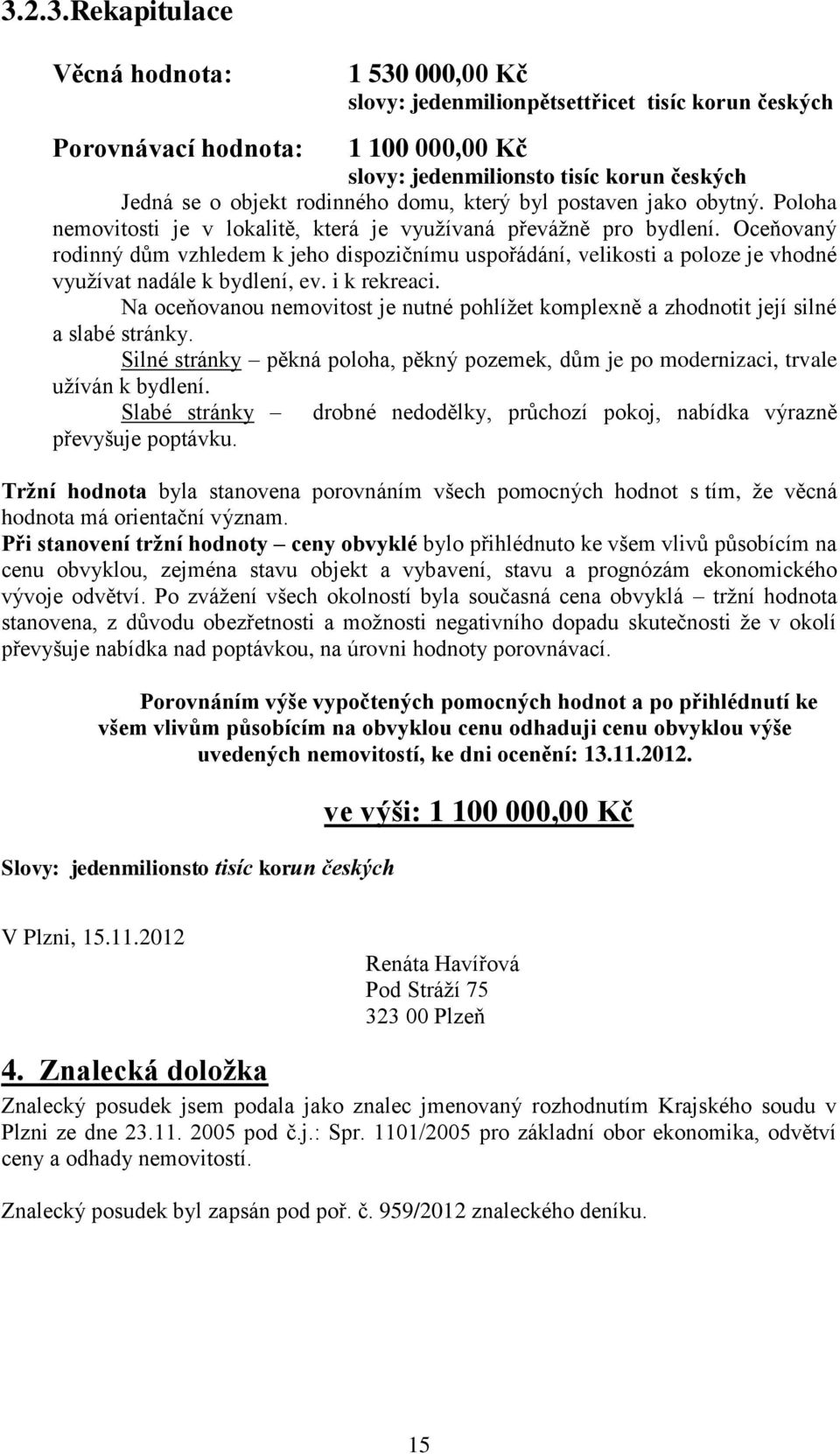 Oceňovaný rodinný dům vzhledem k jeho dispozičnímu uspořádání, velikosti a poloze je vhodné využívat nadále k bydlení, ev. i k rekreaci.