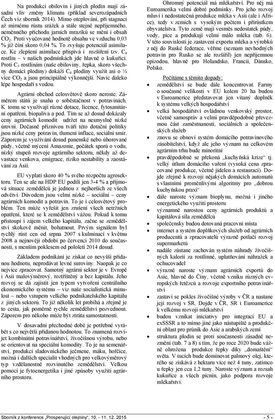 Proti vyučované hodnotě obsahu ve vzduchu 0,03 % již činí skoro 0,04 %. To zvyšuje potenciál asimilace. Ke zlepšení asimilace přispívá i rozšíření tzv.