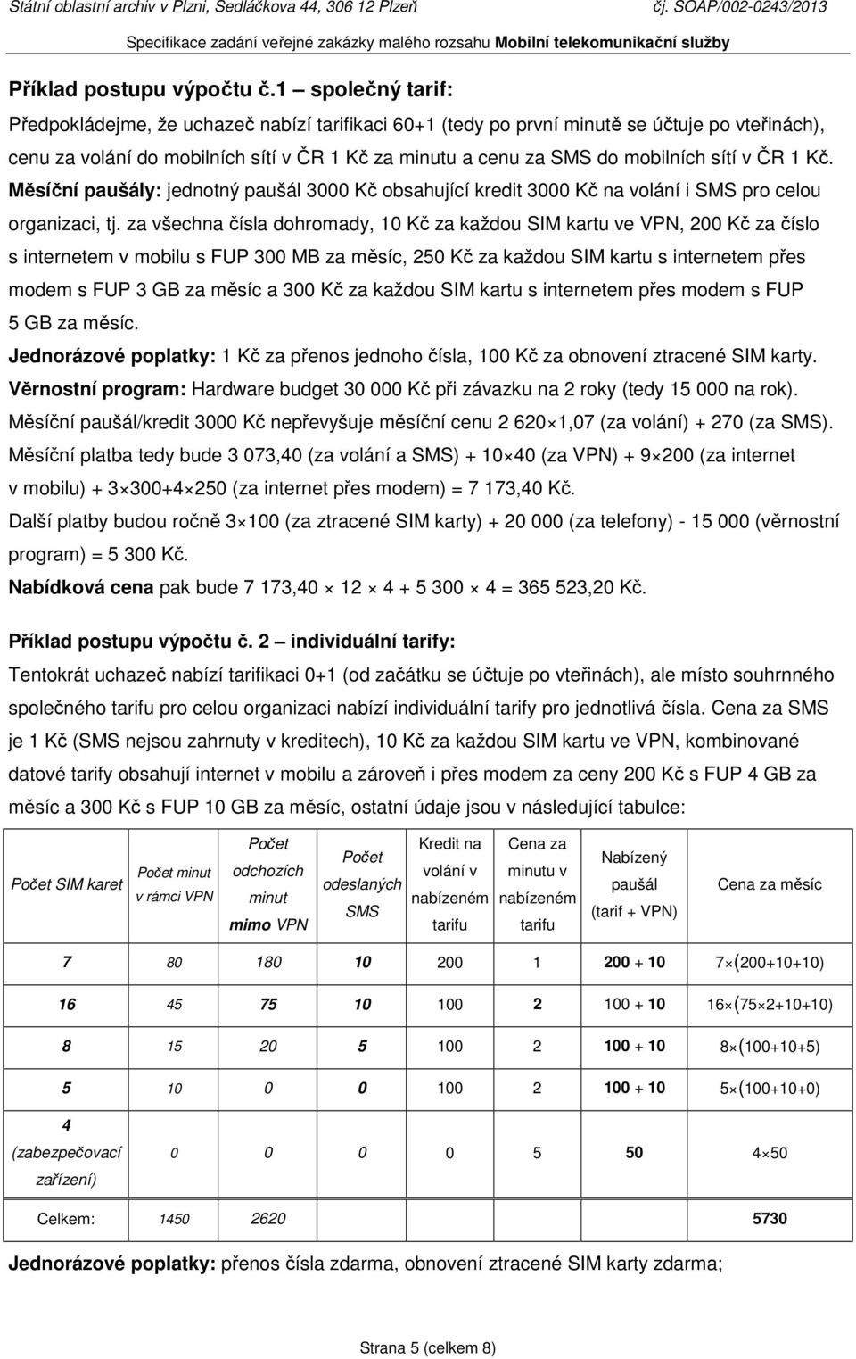 v ČR 1 Kč. Měsíční paušály: jednotný paušál 3000 Kč obsahující kredit 3000 Kč na volání i SMS pro celou organizaci, tj.