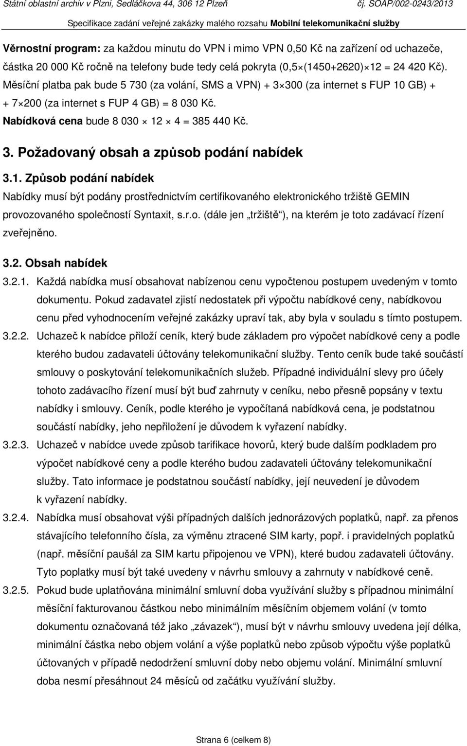 1. Způsob podání nabídek Nabídky musí být podány prostřednictvím certifikovaného elektronického tržiště GEMIN provozovaného společností Syntaxit, s.r.o. (dále jen tržiště ), na kterém je toto zadávací řízení zveřejněno.