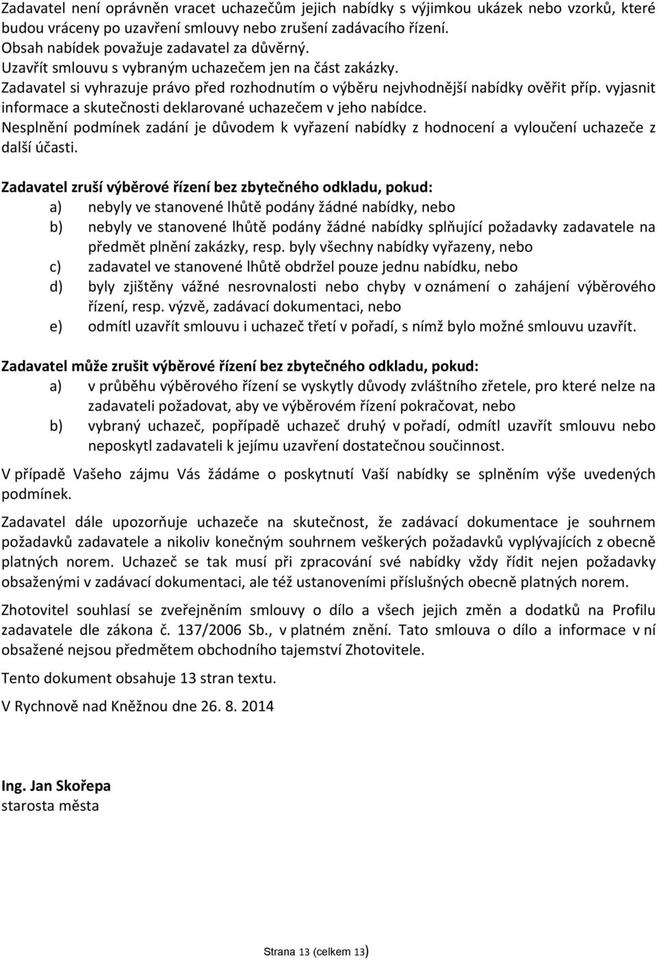 vyjasnit informace a skutečnosti deklarované uchazečem v jeho nabídce. Nesplnění podmínek zadání je důvodem k vyřazení nabídky z hodnocení a vyloučení uchazeče z další účasti.