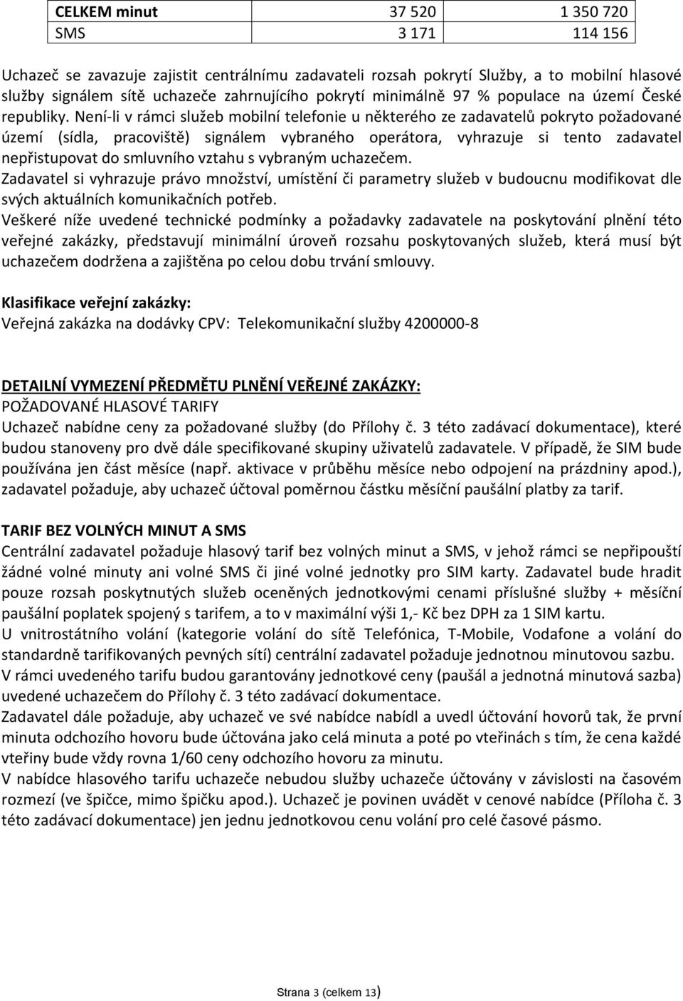 Není-li v rámci služeb mobilní telefonie u některého ze zadavatelů pokryto požadované území (sídla, pracoviště) signálem vybraného operátora, vyhrazuje si tento zadavatel nepřistupovat do smluvního