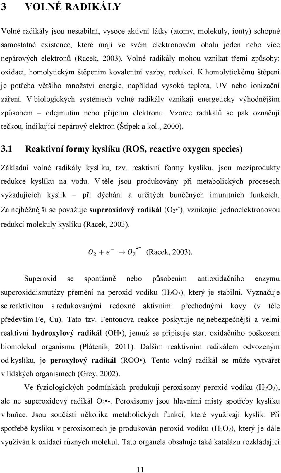 K homolytickému štěpení je potřeba většího množství energie, například vysoká teplota, UV nebo ionizační záření.