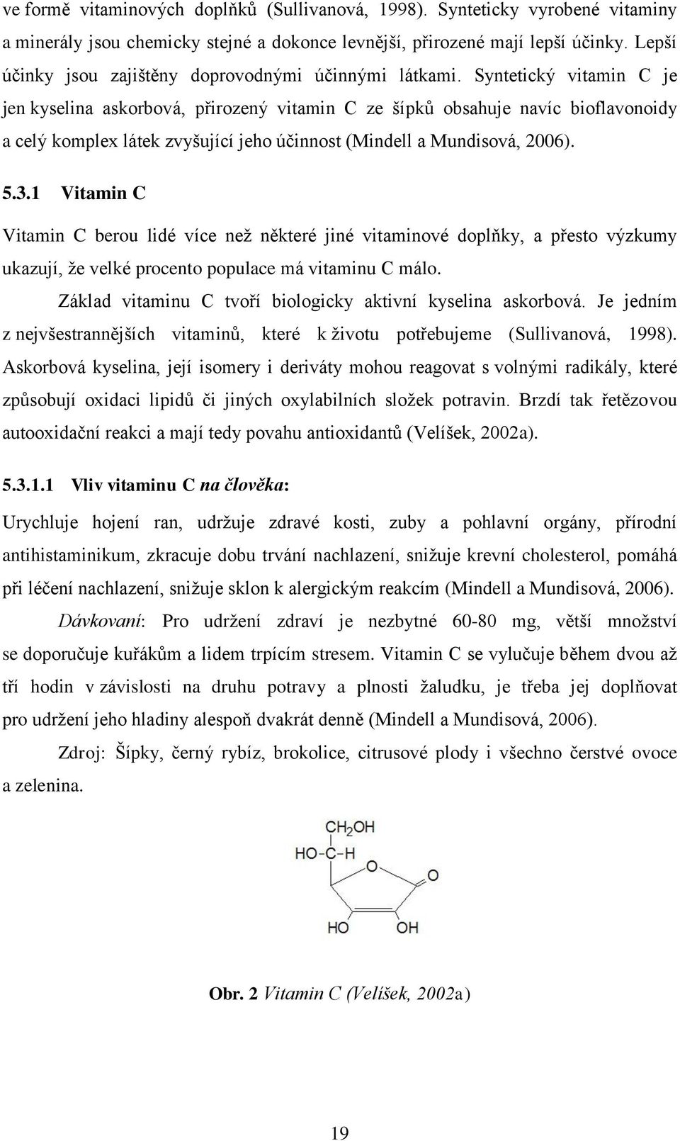 Syntetický vitamin C je jen kyselina askorbová, přirozený vitamin C ze šípků obsahuje navíc bioflavonoidy a celý komplex látek zvyšující jeho účinnost (Mindell a Mundisová, 2006). 5.3.