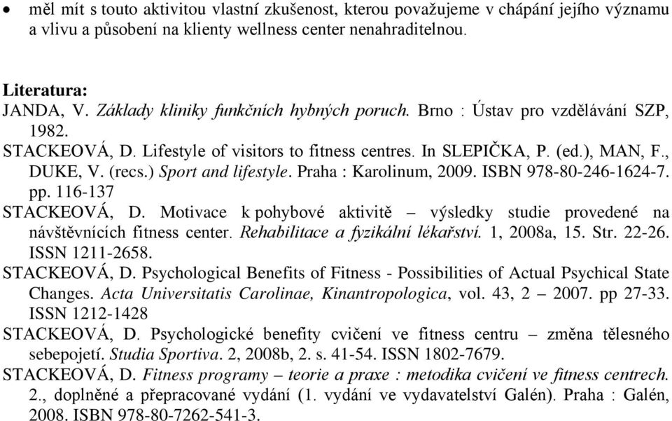 ) Sport and lifestyle. Praha : Karolinum, 2009. ISBN 978-80-246-1624-7. pp. 116-137 STACKEOVÁ, D. Motivace k pohybové aktivitě výsledky studie provedené na návštěvnících fitness center.