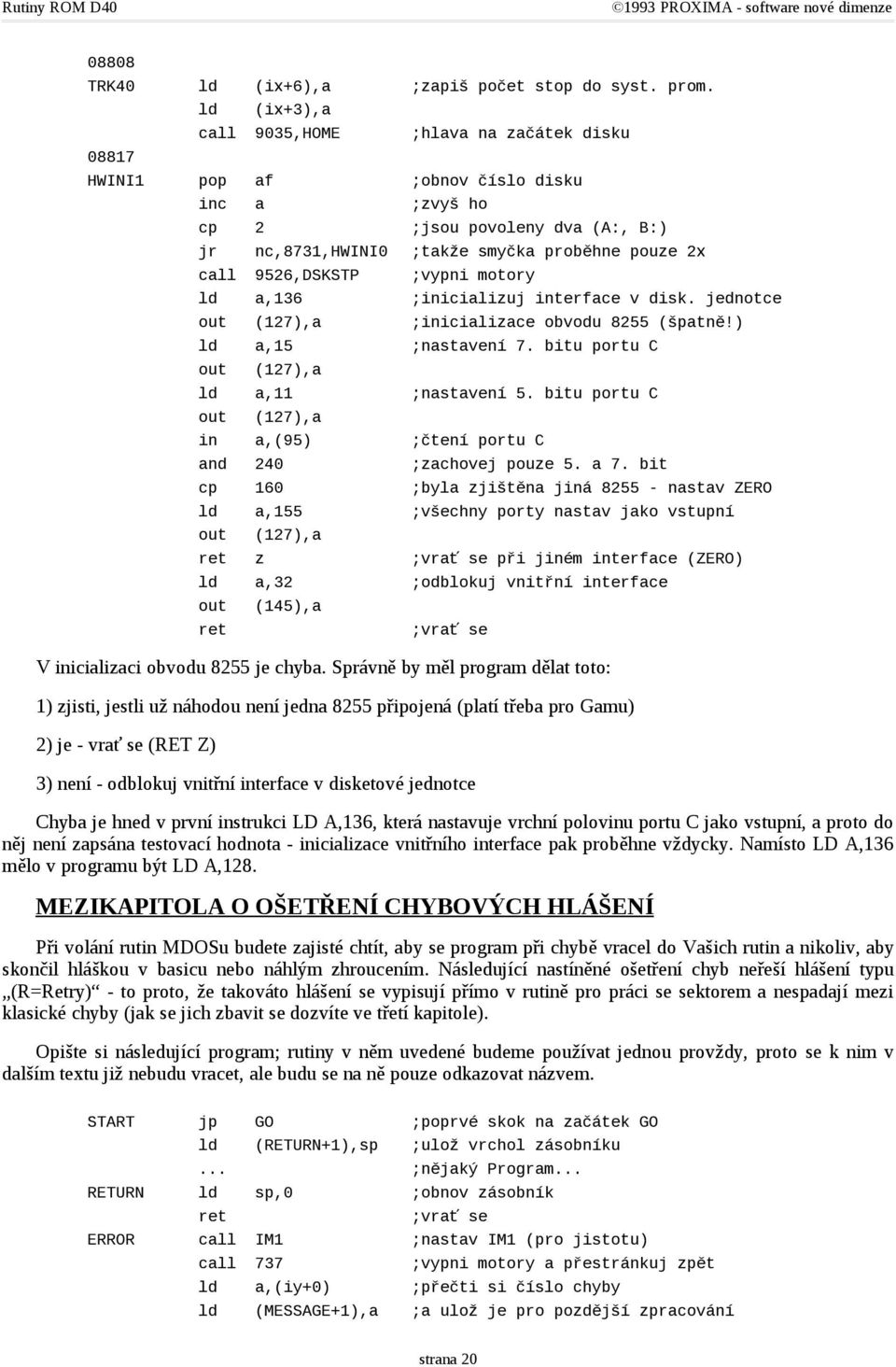 9526,DSKSTP ;vypni motory a,136 ;inicializuj interface v disk. jednotce out (127),a ;inicializace obvodu 8255 (špatně!) a,15 ;nastavení 7. bitu portu C out (127),a a,11 ;nastavení 5.