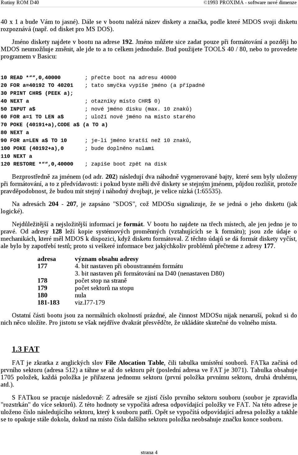 Bud použijete TOOLS 40 / 80, nebo to provedete programem v Basicu: 10 READ *,0,40000 ; přečte boot na adresu 40000 20 FOR a=40192 TO 40201 ; tato smyčka vypíše jméno (a případné 30 PRINT CHR$ (PEEK