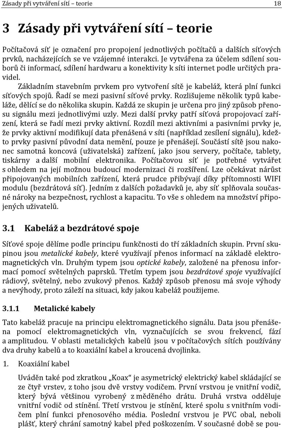 Základním stavebním prvkem pro vytvoření sítě je kabeláž, která plní funkci síťových spojů. Řadí se mezi pasivní síťové prvky. Rozlišujeme několik typů kabeláže, dělící se do několika skupin.