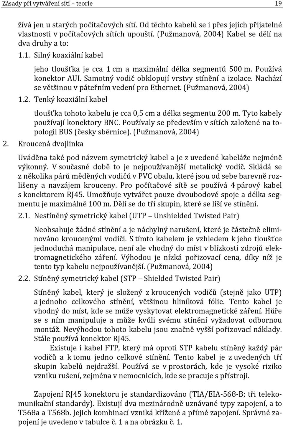 Samotný vodič obklopují vrstvy stínění a izolace. Nachází se většinou v páteřním vedení pro Ethernet. (Pužmanová, 2004) 1.2. Tenký koaxiální kabel tloušťka tohoto kabelu je cca 0,5 cm a délka segmentu 200 m.
