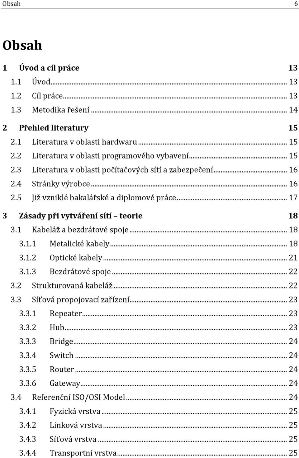 1 Kabeláž a bezdrátové spoje... 18 3.1.1 Metalické kabely... 18 3.1.2 Optické kabely... 21 3.1.3 Bezdrátové spoje... 22 3.2 Strukturovaná kabeláž... 22 3.3 Síťová propojovací zařízení... 23 3.3.1 Repeater.