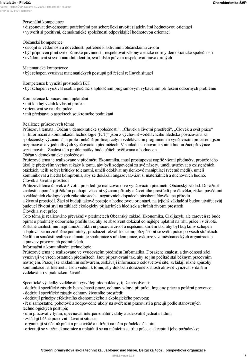 zákony a etické normy demokratické společnosti uvědomovat si svou národní identitu, svá lidská práva a respektovat práva druhých Matematické kompetence být schopen využívat matematických postupů při