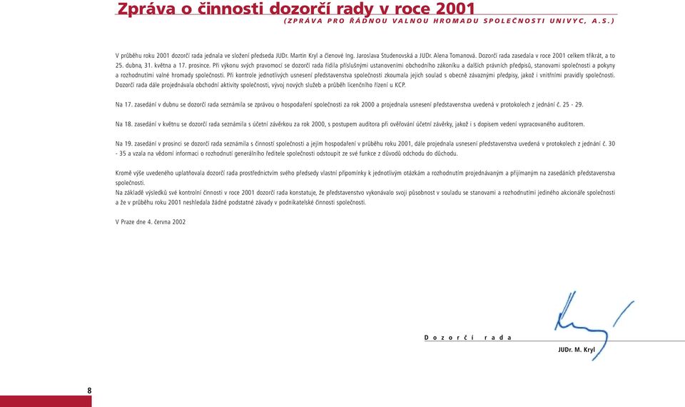 Při výkonu svých pravomocí se dozorčí rada řídila příslušnými ustanoveními obchodního zákoníku a dalších právních předpisů, stanovami společnosti a pokyny a rozhodnutími valné hromady společnosti.