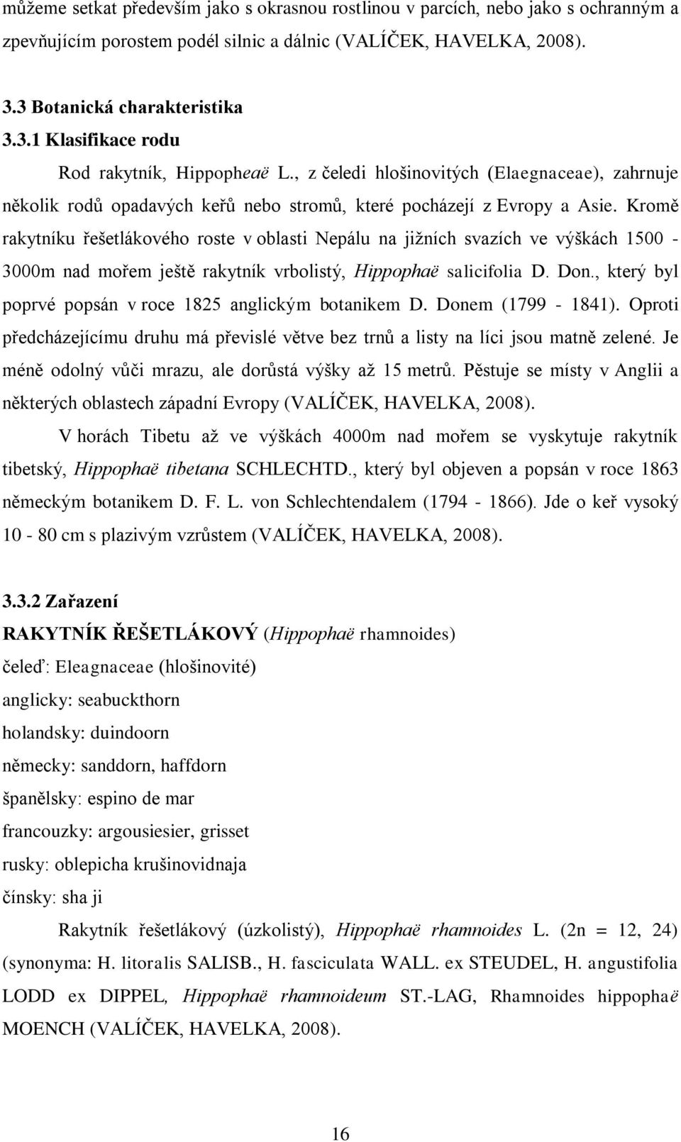 Kromě rakytníku řešetlákového roste v oblasti Nepálu na jižních svazích ve výškách 1500-3000m nad mořem ještě rakytník vrbolistý, Hippophaë salicifolia D. Don.