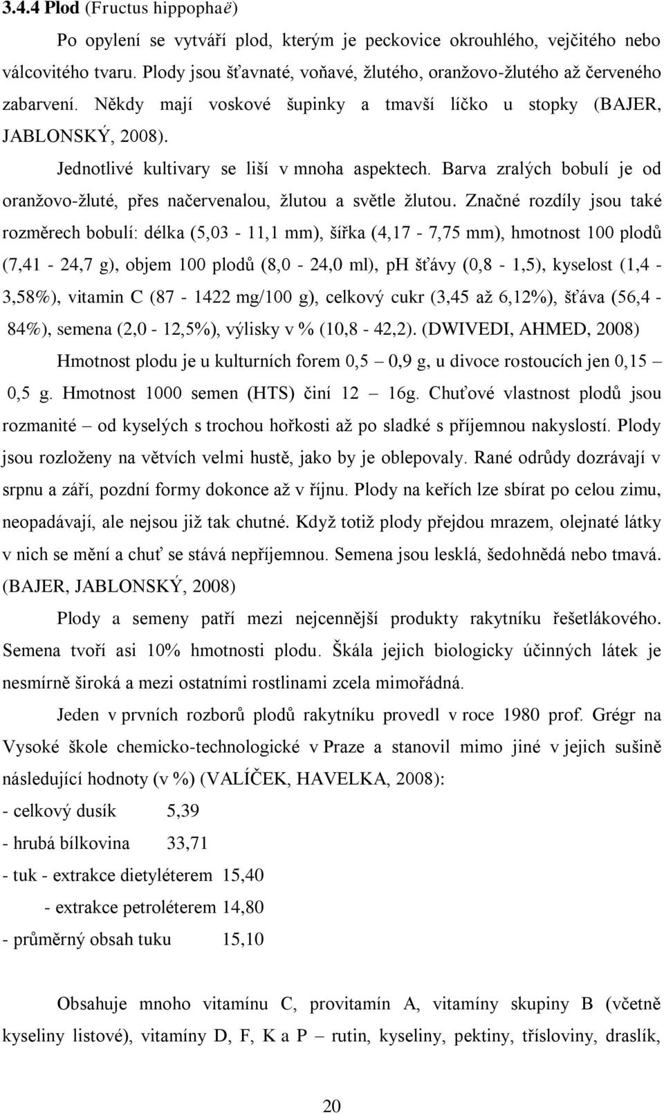 Jednotlivé kultivary se liší v mnoha aspektech. Barva zralých bobulí je od oranžovo-žluté, přes načervenalou, žlutou a světle žlutou.