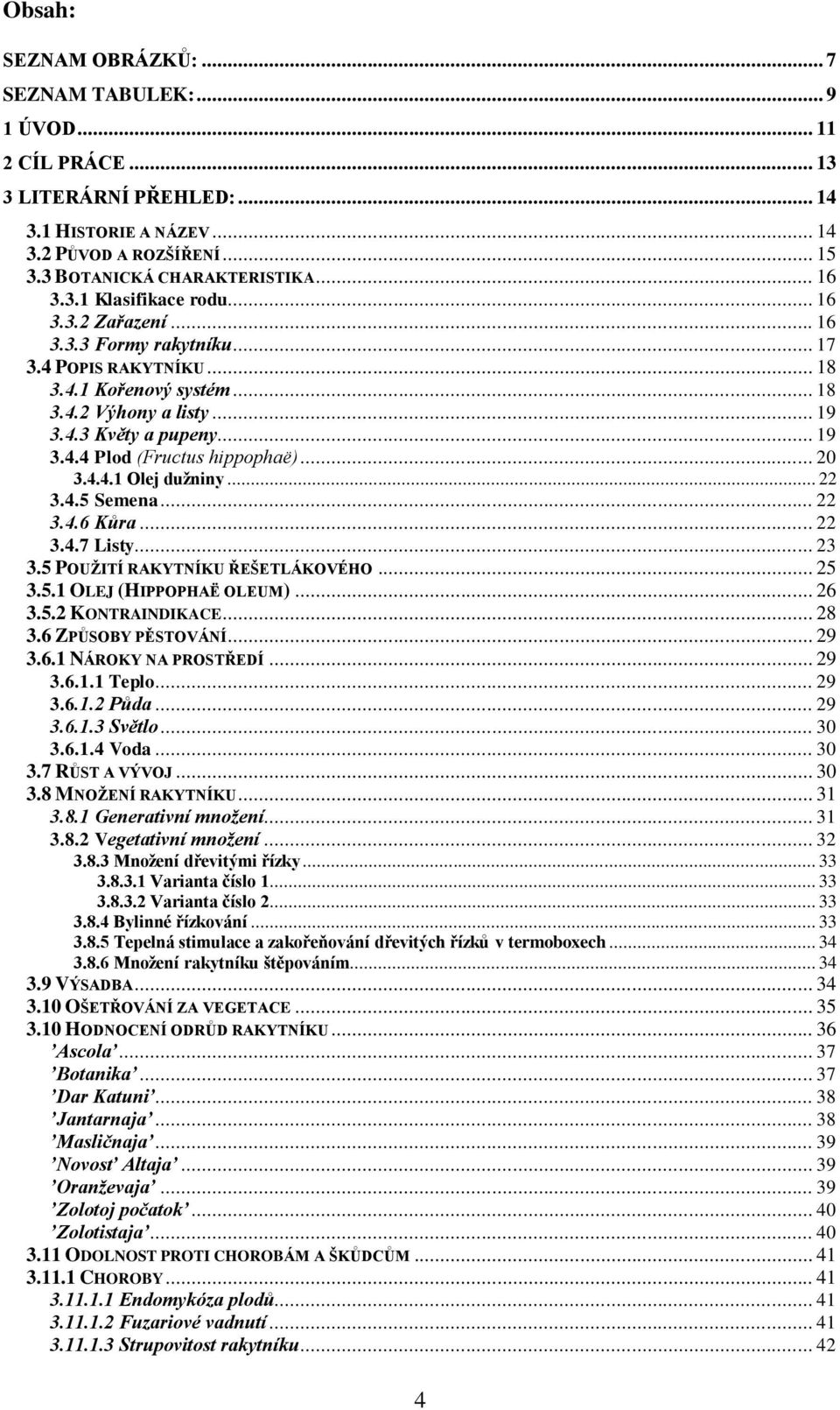 .. 20 3.4.4.1 Olej dužniny... 22 3.4.5 Semena... 22 3.4.6 Kůra... 22 3.4.7 Listy... 23 3.5 POUŽITÍ RAKYTNÍKU ŘEŠETLÁKOVÉHO... 25 3.5.1 OLEJ (HIPPOPHAË OLEUM)... 26 3.5.2 KONTRAINDIKACE... 28 3.