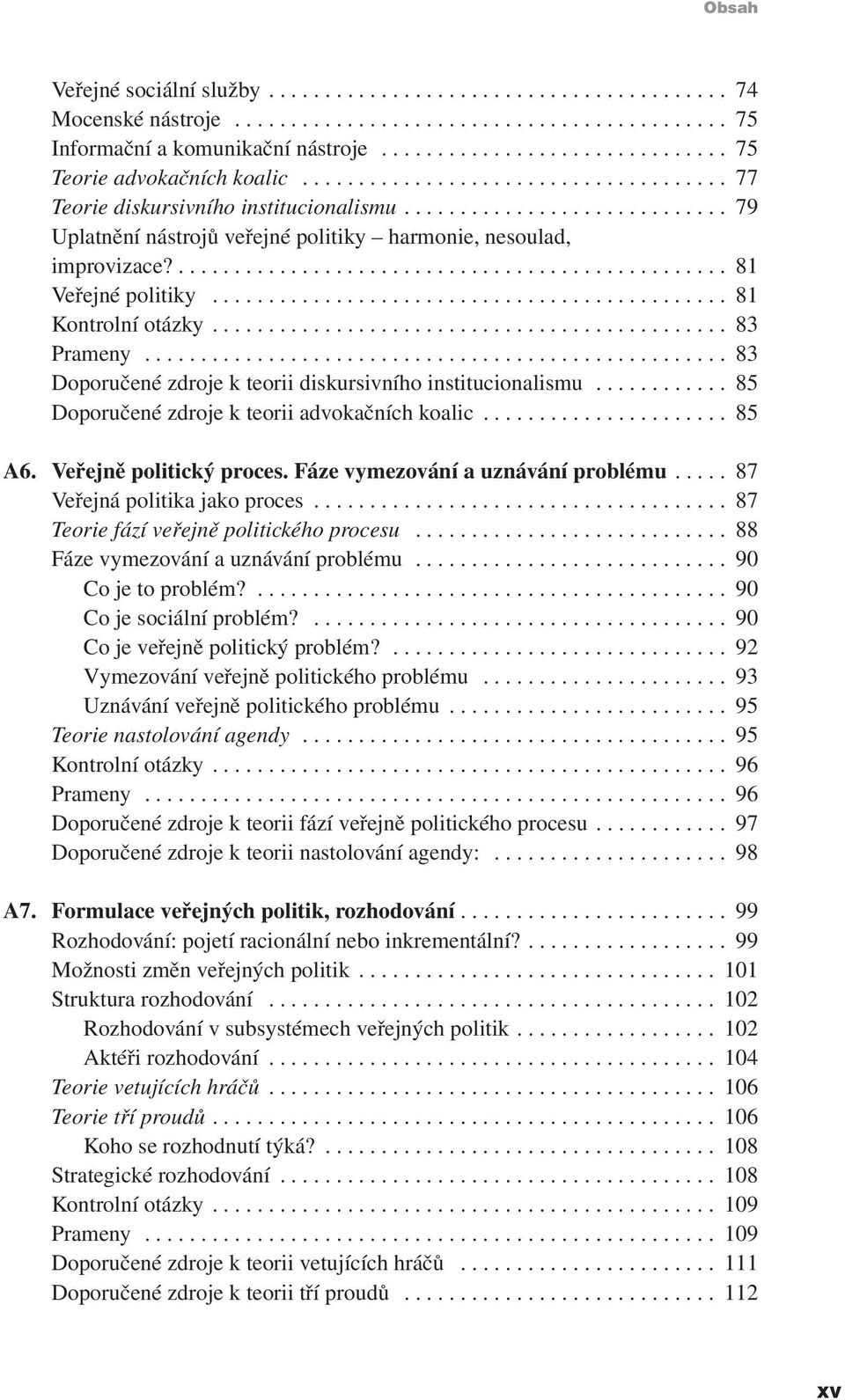 .. 83 Doporučené zdroje k teorii diskursivního institucionalismu... 85 Doporučené zdroje k teorii advokačních koalic... 85 A6. Veřejně politický proces. Fáze vymezování a uznávání problému.