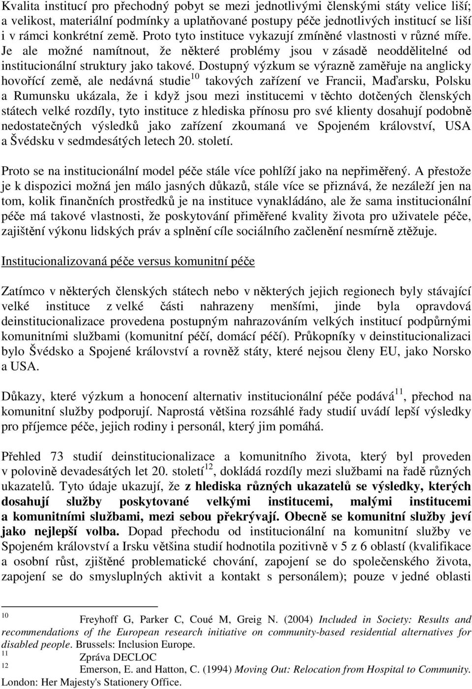 Dostupný výzkum se výrazně zaměřuje na anglicky hovořící země, ale nedávná studie 10 takových zařízení ve Francii, Maďarsku, Polsku a Rumunsku ukázala, že i když jsou mezi institucemi v těchto