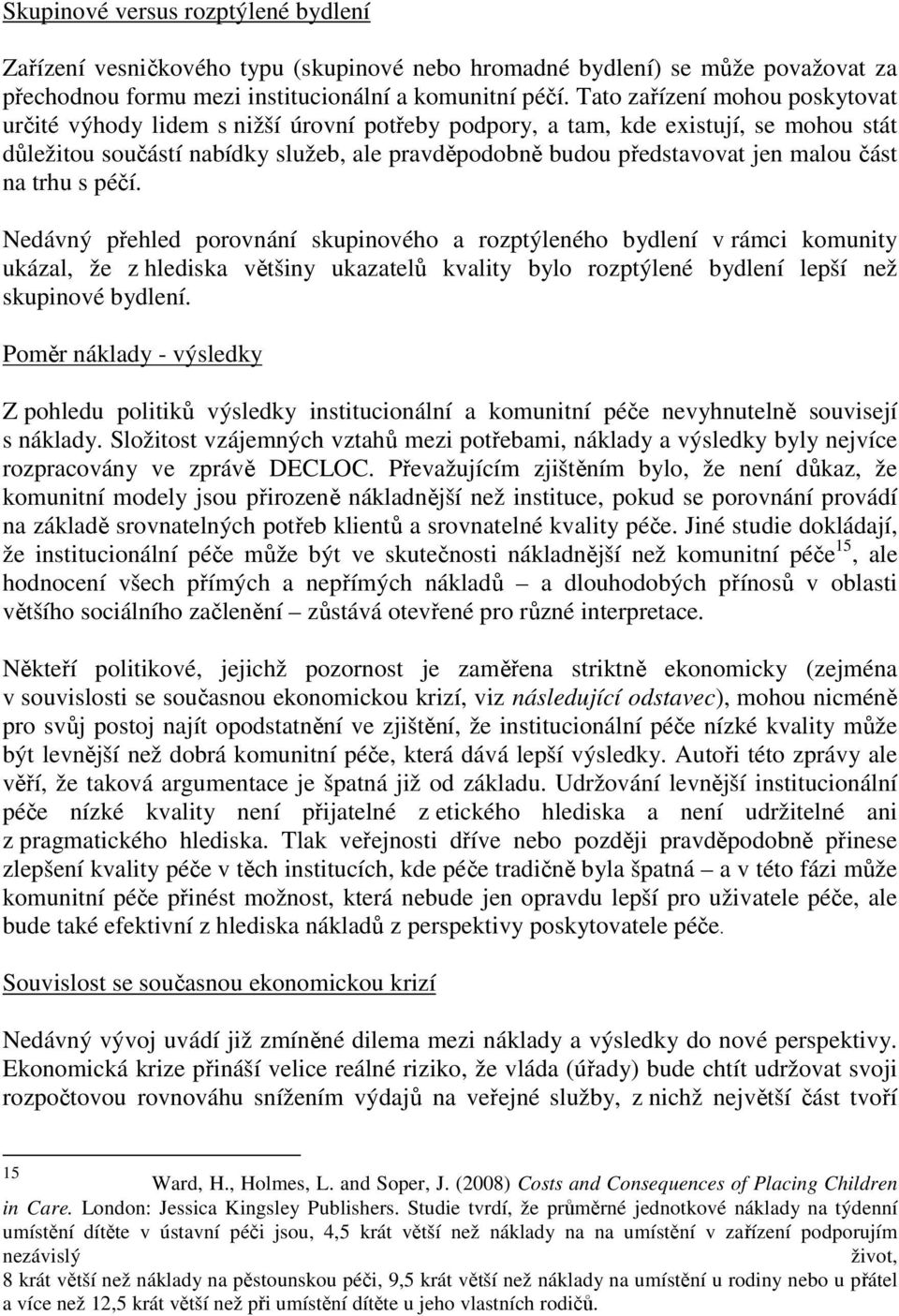 část na trhu s péčí. Nedávný přehled porovnání skupinového a rozptýleného bydlení v rámci komunity ukázal, že z hlediska většiny ukazatelů kvality bylo rozptýlené bydlení lepší než skupinové bydlení.