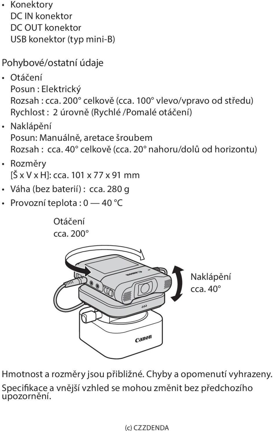 20 nahoru/dolů od horizontu) Rozměry [Š x V x H]: cca. 101 x 77 x 91 mm Váha (bez baterií) : cca. 280 g Provozní teplota : 0 40 C Otáčení cca.