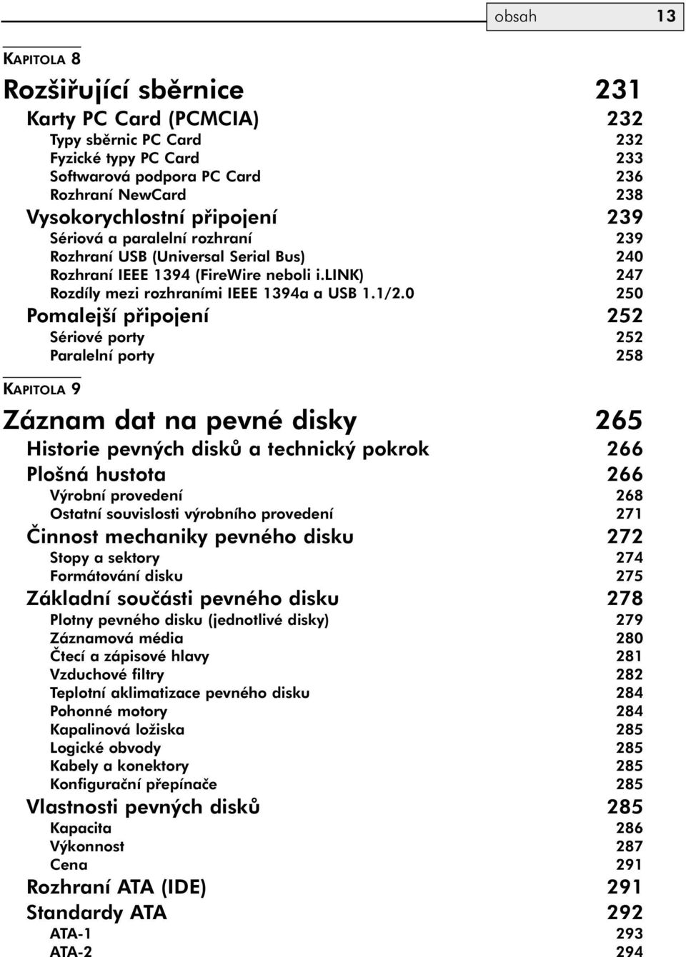 0 250 Pomalejší připojení 252 Sériové porty 252 Paralelní porty 258 KAPITOLA 9 Záznam dat na pevné disky 265 Historie pevných disků a technický pokrok 266 Plošná hustota 266 Výrobní provedení 268