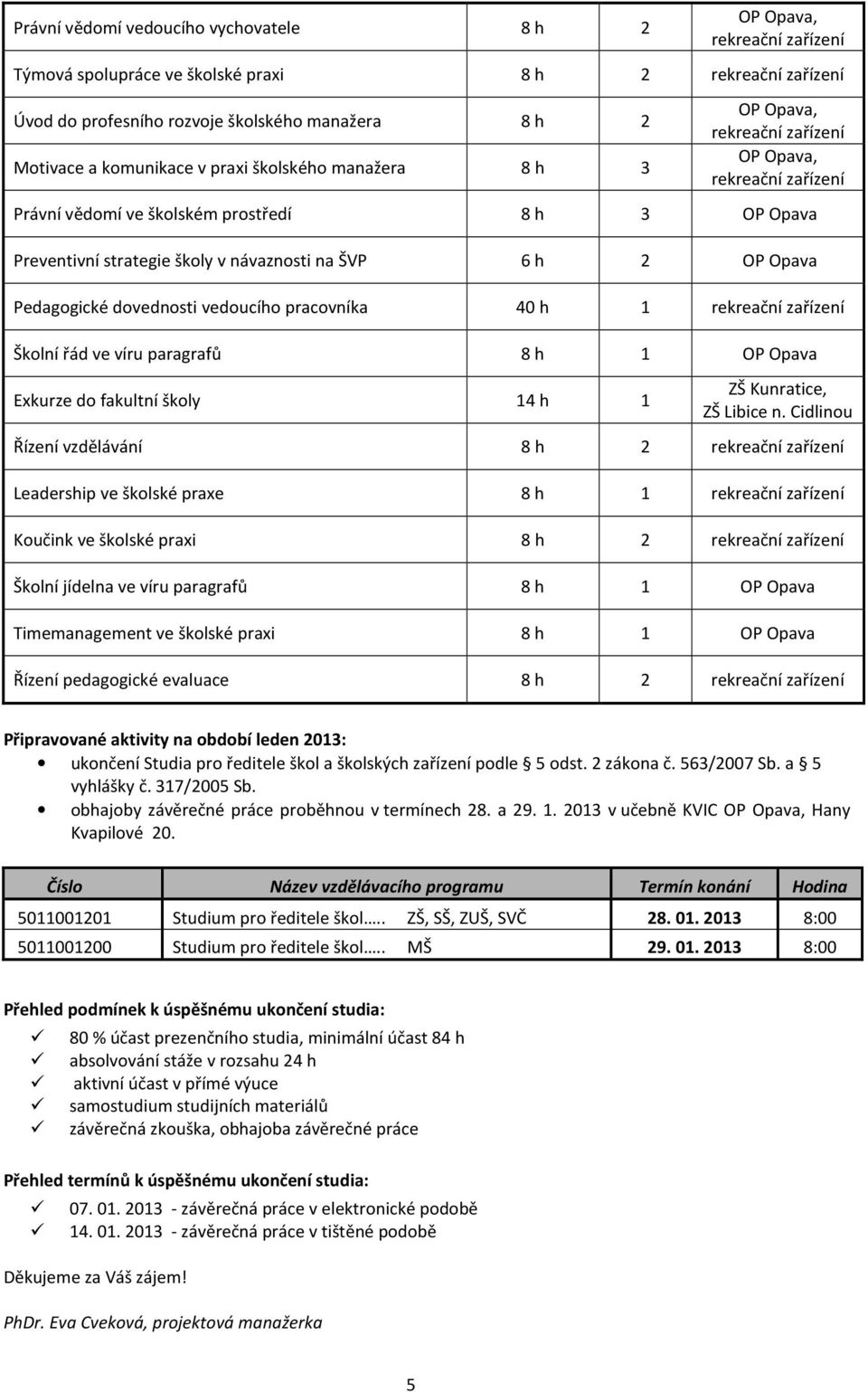 ŠVP 6 h 2 OP Opava Pedagogické dovednosti vedoucího pracovníka 40 h 1 rekreační zařízení Školní řád ve víru paragrafů 8 h 1 OP Opava Exkurze do fakultní školy 14 h 1 ZŠ Kunratice, ZŠ Libice n.