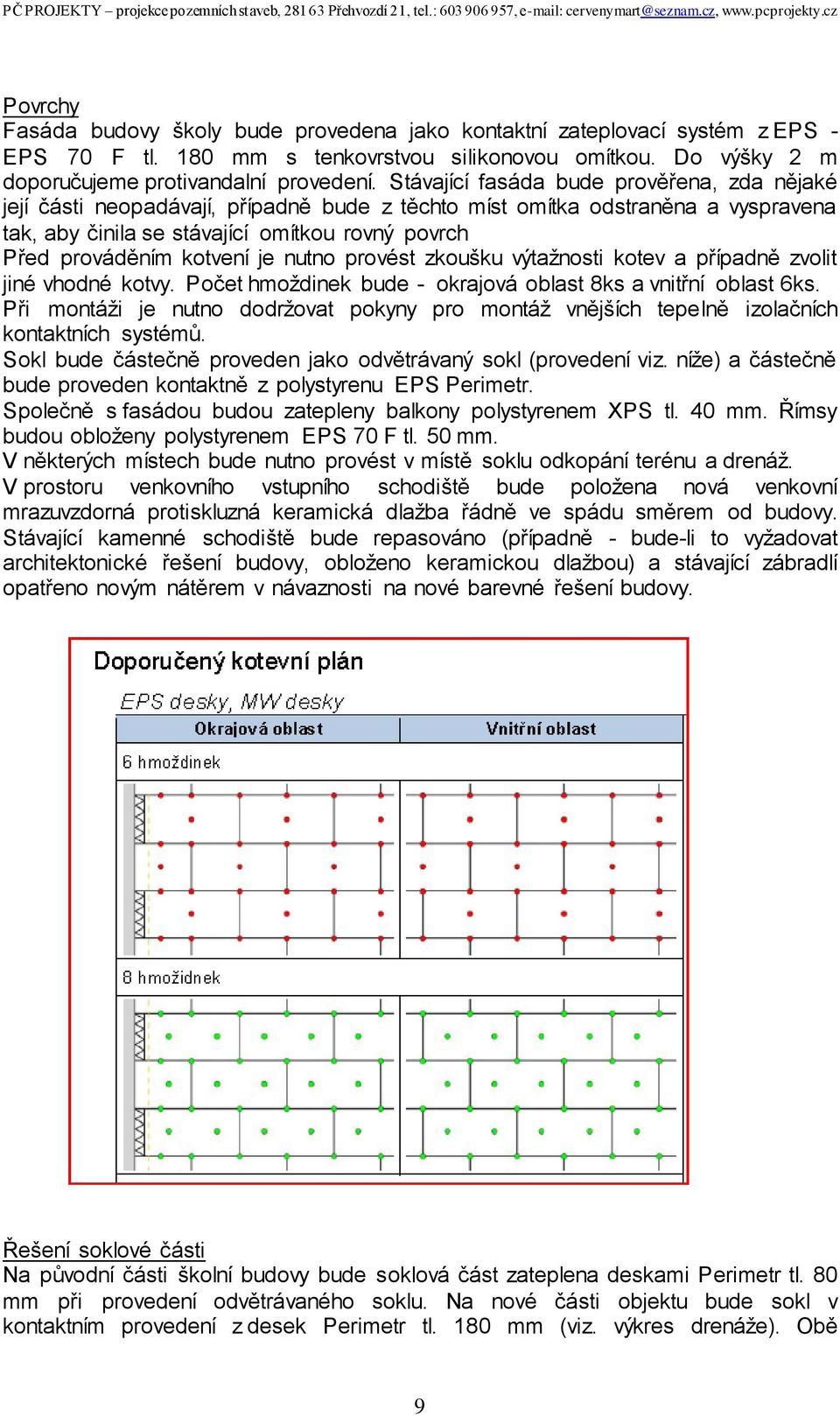 kotvení je nutno provést zkoušku výtažnosti kotev a případně zvolit jiné vhodné kotvy. Počet hmoždinek bude - okrajová oblast 8ks a vnitřní oblast 6ks.