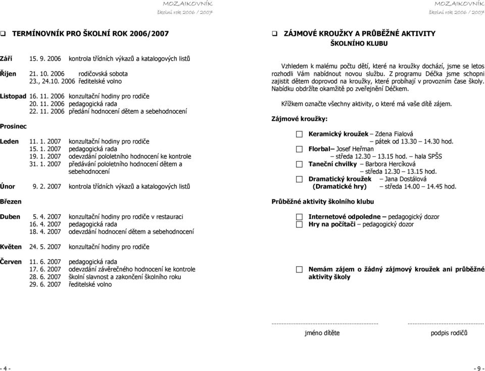 1. 2007 odevzdání pololetního hodnocení ke kontrole 31. 1. 2007 předávání pololetního hodnocení dětem a sebehodnocení Únor 9. 2. 2007 kontrola třídních výkazů a katalogových listů Březen Duben 5. 4.