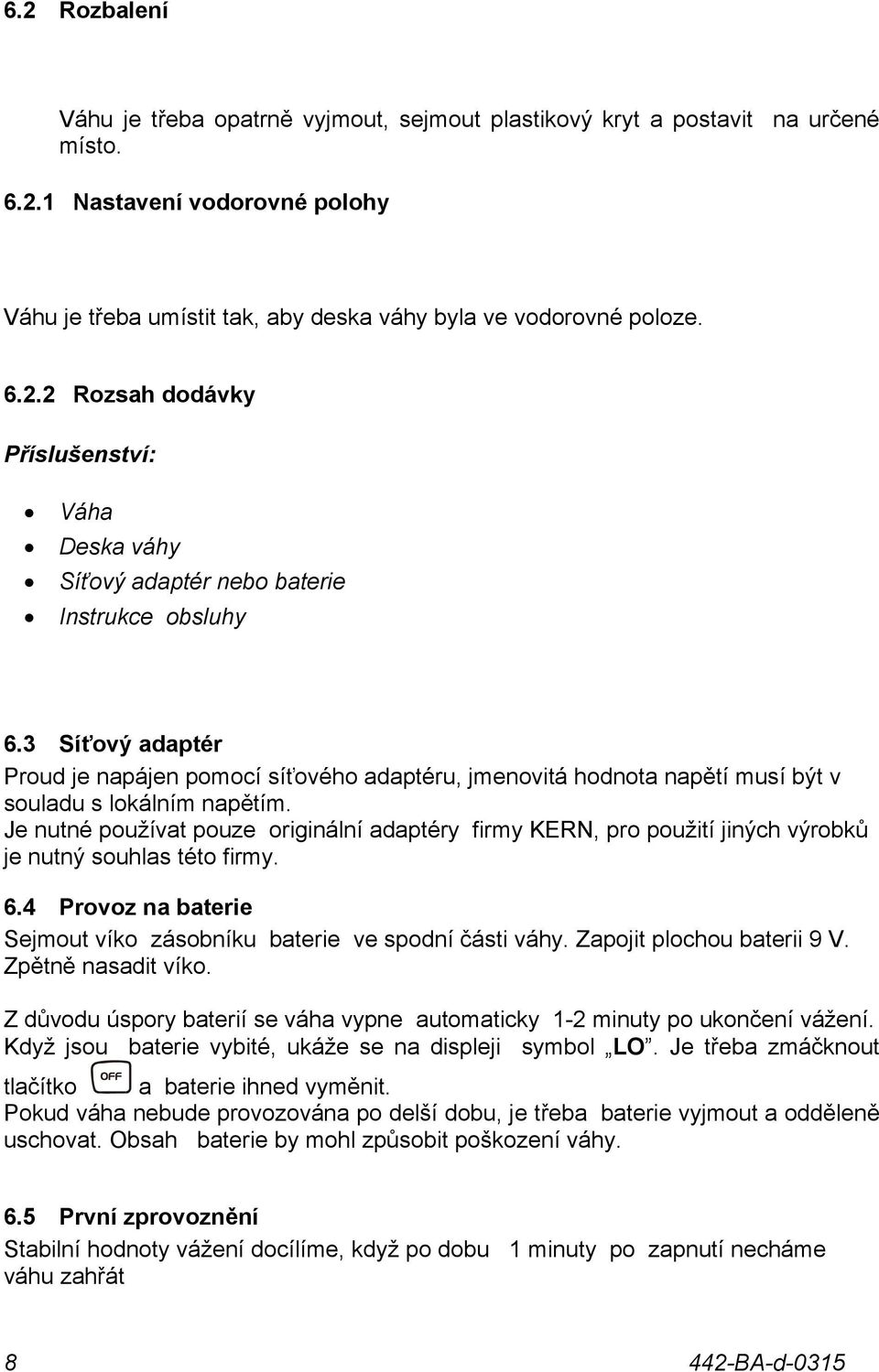 Je nutné používat pouze originální adaptéry firmy KERN, pro použití jiných výrobků je nutný souhlas této firmy. 6.4 Provoz na baterie Sejmout víko zásobníku baterie ve spodní části váhy.