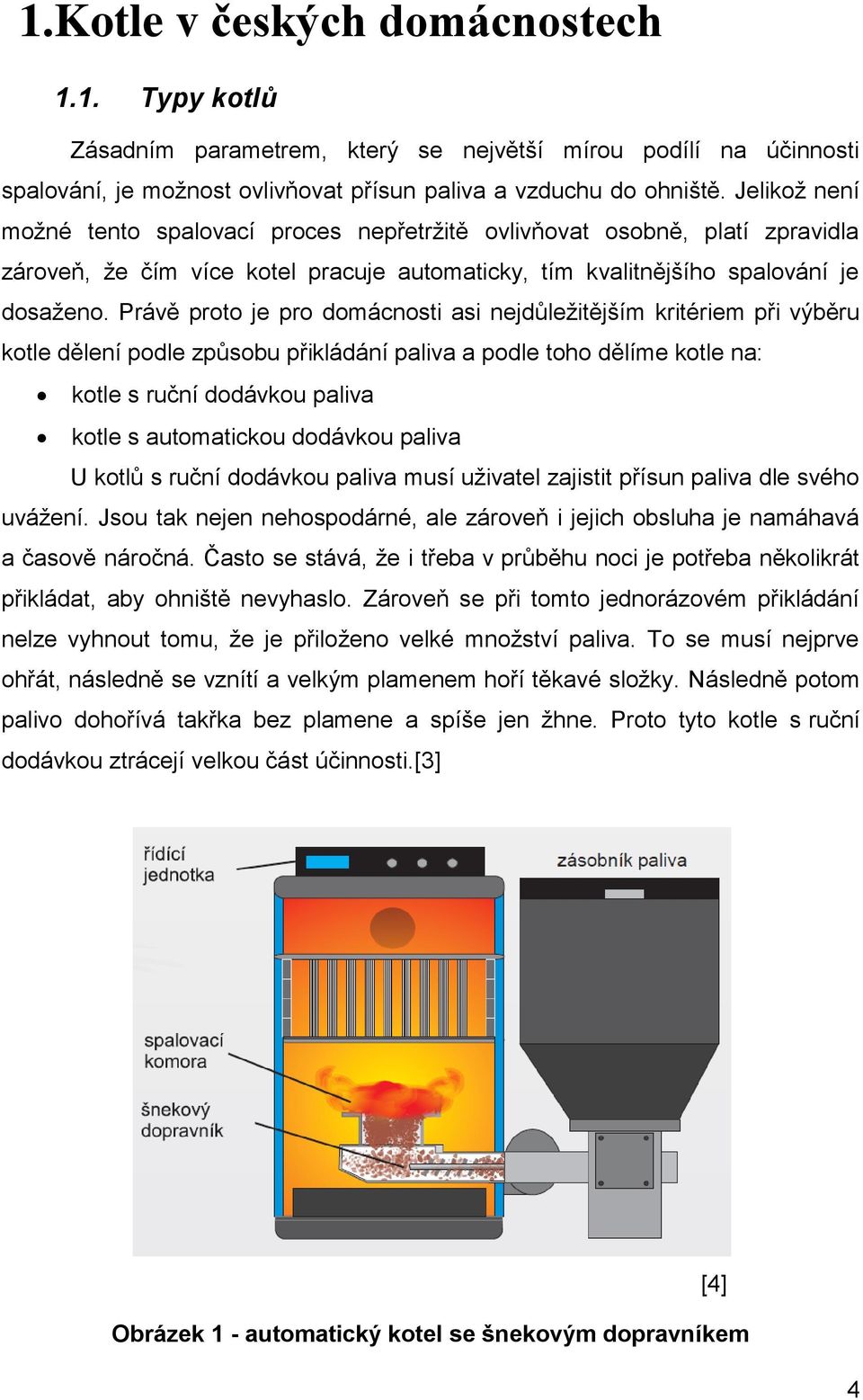 Právě proto je pro domácnosti asi nejdůležitějším kritériem při výběru kotle dělení podle způsobu přikládání paliva a podle toho dělíme kotle na: kotle s ruční dodávkou paliva kotle s automatickou