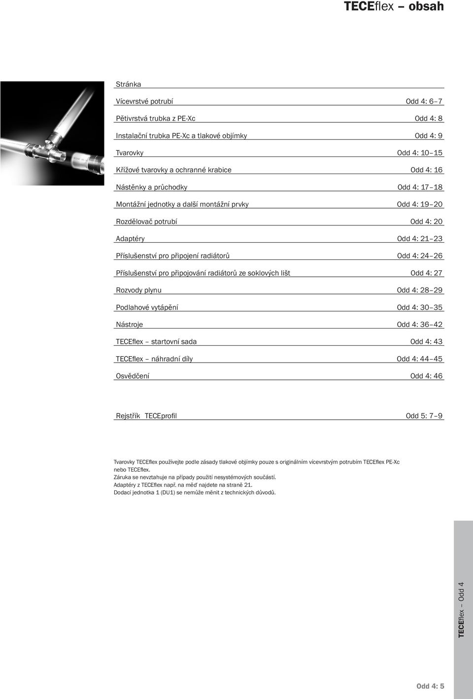 Příslušenství pro připojování radiátorů ze soklových lišt Odd 4: 27 Rozvody plynu Odd 4: 28 29 Podlahové vytápění Odd 4: 30 35 Nástroje Odd 4: 36 42 TECEflex startovní sada Odd 4: 43 TECEflex