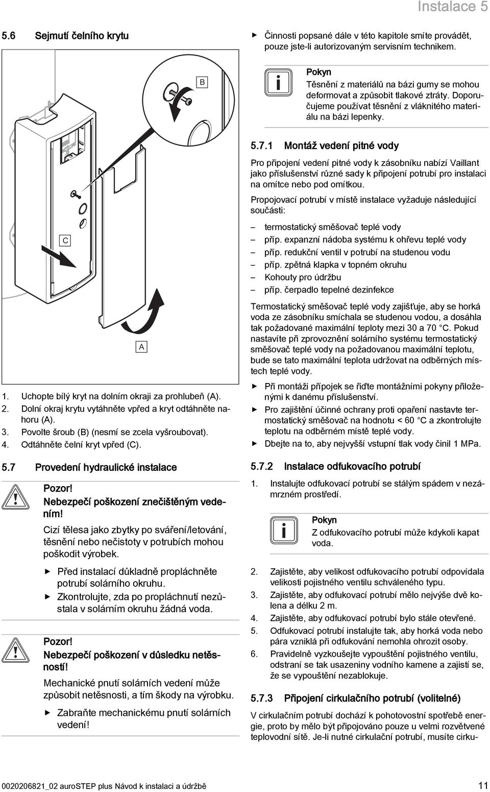 Uchopte bílý kryt na dolním okraji za prohlubeň (A). 2. Dolní okraj krytu vytáhněte vpřed a kryt odtáhněte nahoru (A). 3. Povolte šroub (B) (nesmí se zcela vyšroubovat). 4.