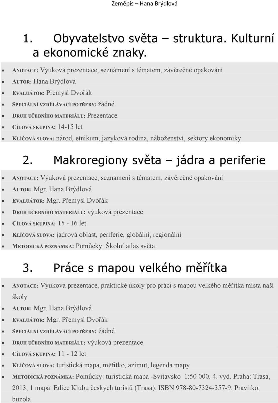 Makroregiony světa jádra a periferie KLÍČOVÁ SLOVA: jádrová oblast, periferie, globální, regionální METODICKÁ POZNÁMKA: Pomůcky: Školní atlas světa. 3.