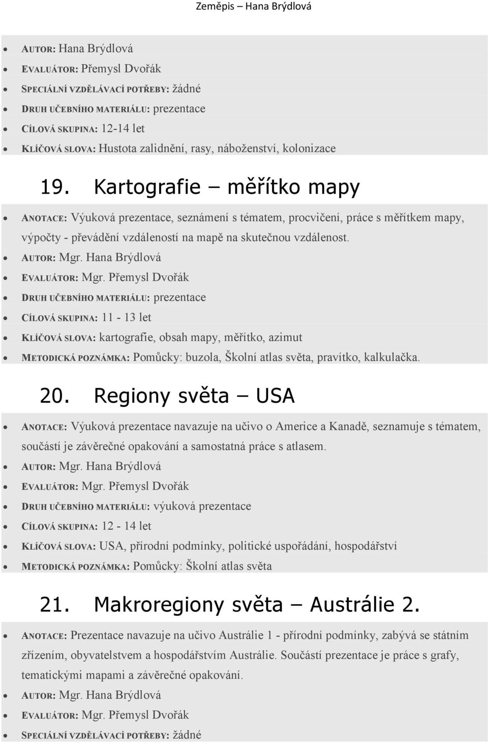 CÍLOVÁ SKUPINA: 11-13 let KLÍČOVÁ SLOVA: kartografie, obsah mapy, měřítko, azimut METODICKÁ POZNÁMKA: Pomůcky: buzola, Školní atlas světa, pravítko, kalkulačka. 20.