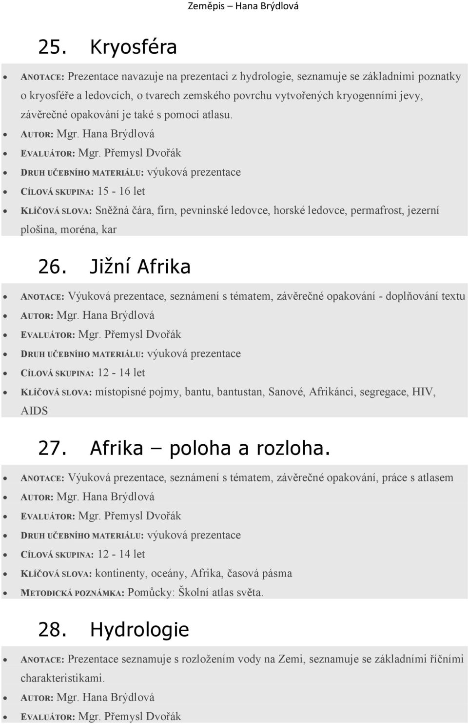 Jižní Afrika - doplňování textu KLÍČOVÁ SLOVA: místopisné pojmy, bantu, bantustan, Sanové, Afrikánci, segregace, HIV, AIDS 27. Afrika poloha a rozloha.