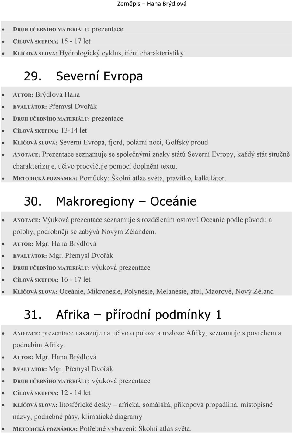 znaky států Severní Evropy, každý stát stručně charakterizuje, učivo procvičuje pomocí doplnění textu. METODICKÁ POZNÁMKA: Pomůcky: Školní atlas světa, pravítko, kalkulátor. 30.