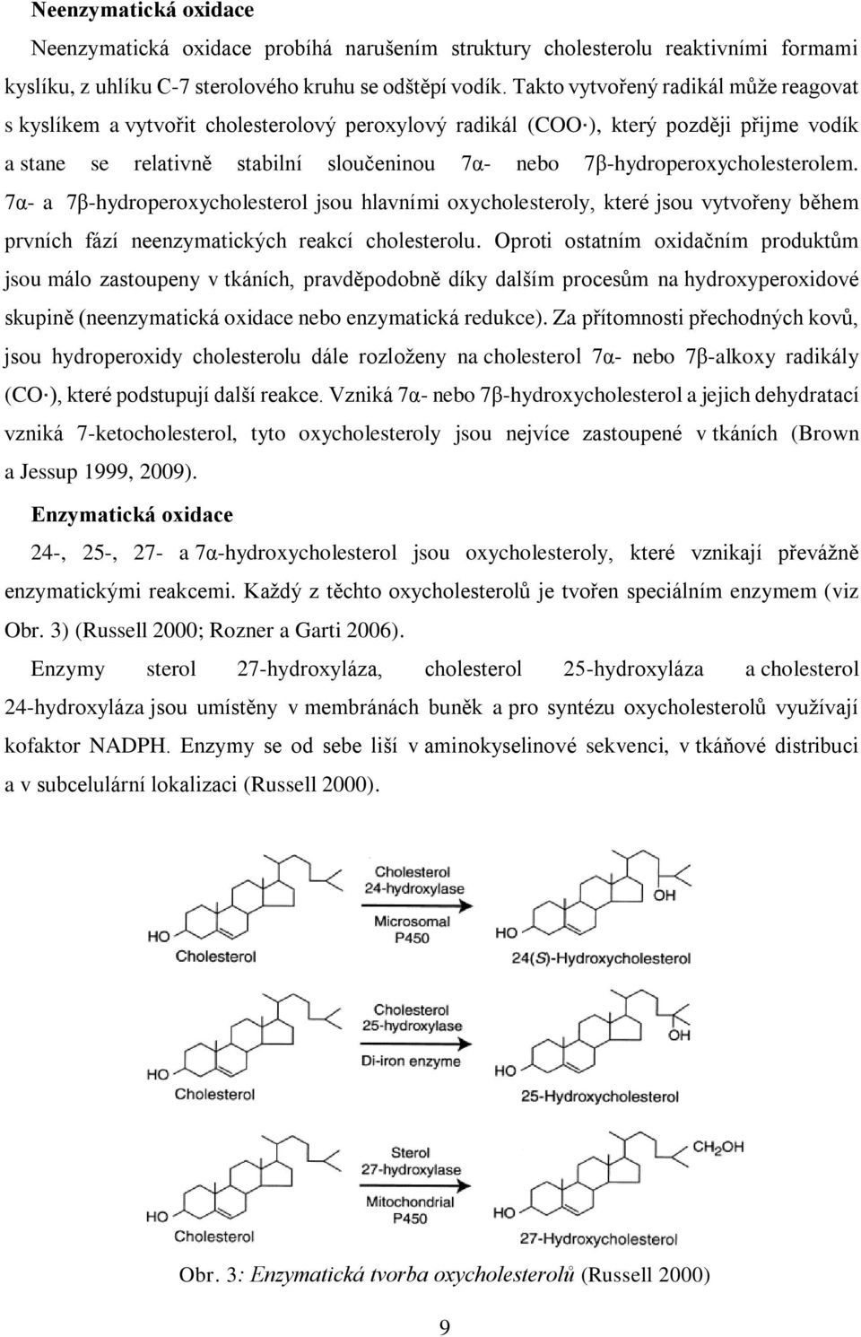 7β-hydroperoxycholesterolem. 7α- a 7β-hydroperoxycholesterol jsou hlavními oxycholesteroly, které jsou vytvořeny během prvních fází neenzymatických reakcí cholesterolu.