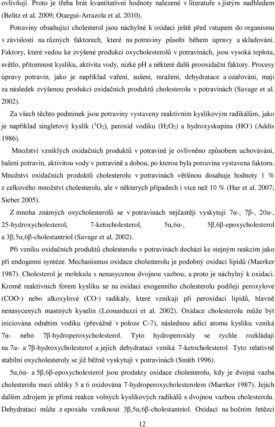 Faktory, které vedou ke zvýšené produkci oxycholesterolů v potravinách, jsou vysoká teplota, světlo, přítomnost kyslíku, aktivita vody, nízké ph a některé další prooxidační faktory.