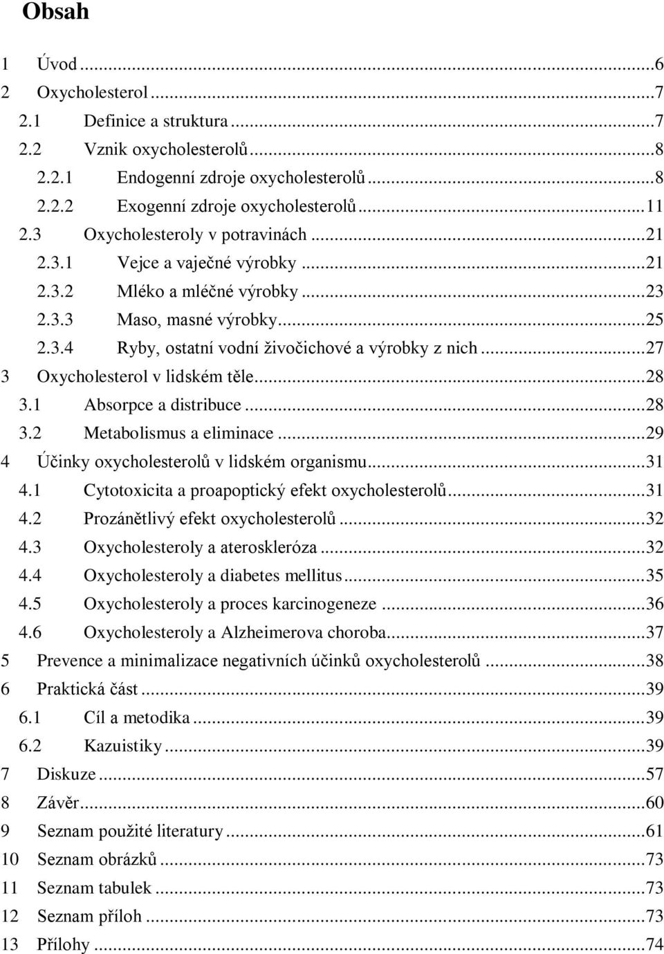 .. 27 3 Oxycholesterol v lidském těle... 28 3.1 Absorpce a distribuce... 28 3.2 Metabolismus a eliminace... 29 4 Účinky oxycholesterolů v lidském organismu... 31 4.