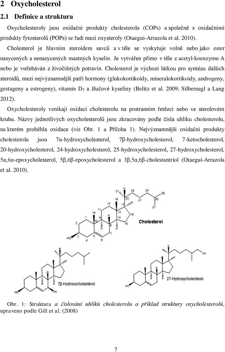 Cholesterol je hlavním steroidem savců a v těle se vyskytuje volně nebo jako ester nasycených a nenasycených mastných kyselin.