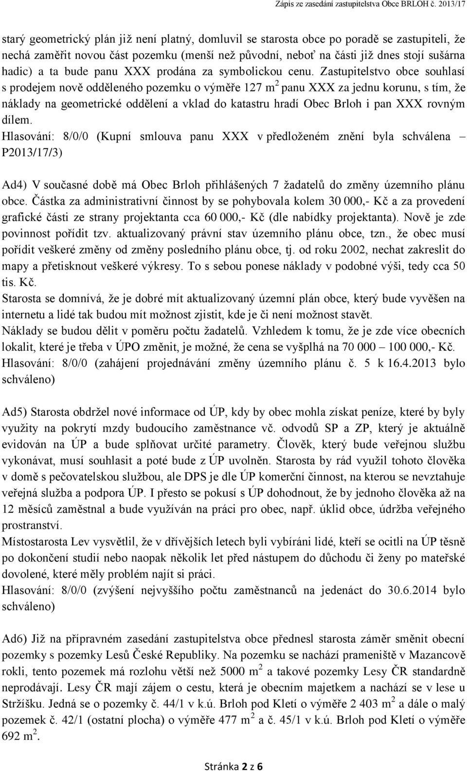 Zastupitelstvo obce souhlasí s prodejem nově odděleného pozemku o výměře 127 m 2 panu XXX za jednu korunu, s tím, že náklady na geometrické oddělení a vklad do katastru hradí Obec Brloh i pan XXX