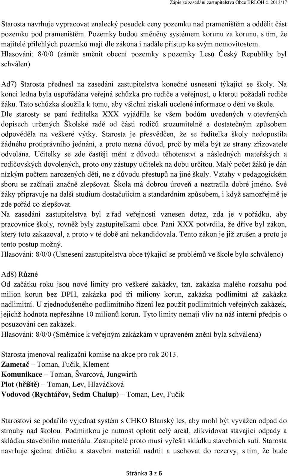 Hlasování: 8/0/0 (záměr směnit obecní pozemky s pozemky Lesů Český Republiky byl schválen) Ad7) Starosta přednesl na zasedání zastupitelstva konečné usnesení týkající se školy.