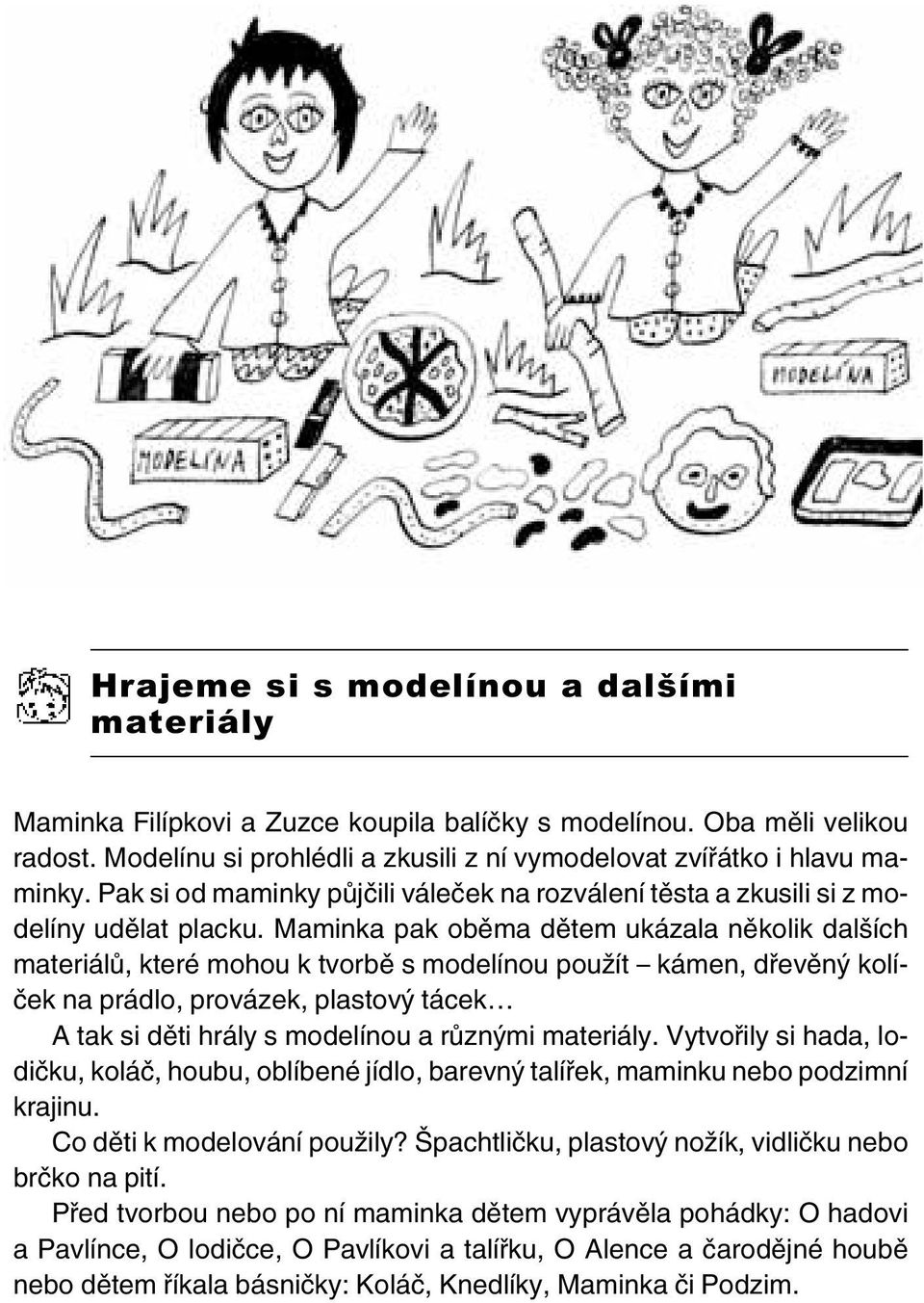 Maminka pak oběma dětem ukázala několik dalších materiálů, které mohou k tvorbě s modelínou použít kámen, dřevěný kolíček na prádlo, provázek, plastový tácek A tak si děti hrály s modelínou a různými