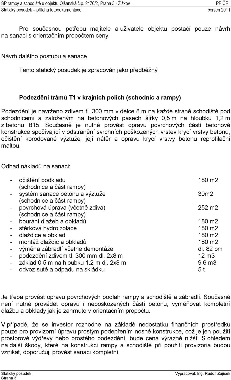 300 mm v délce 8 m na každé straně schodiště pod schodnicemi a založeným na betonových pasech šířky 0,5 m na hloubku 1,2 m z betonu B15.