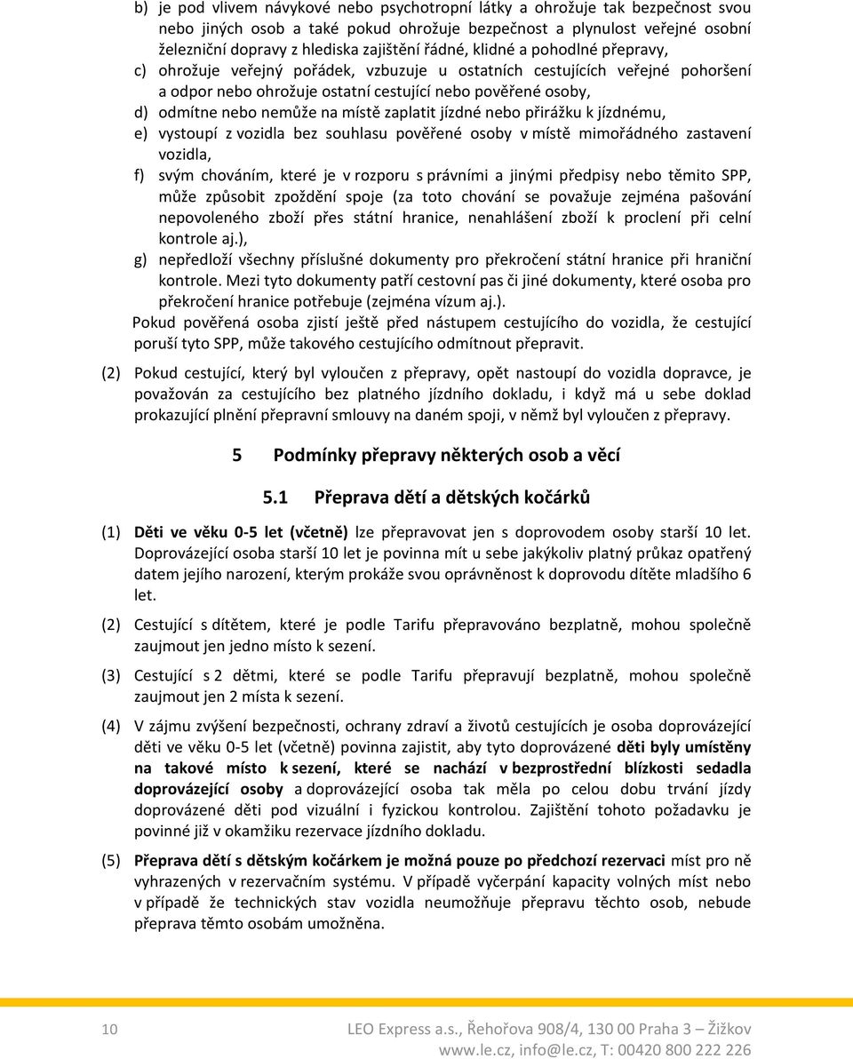 na místě zaplatit jízdné nebo přirážku k jízdnému, e) vystoupí z vozidla bez souhlasu pověřené osoby v místě mimořádného zastavení vozidla, f) svým chováním, které je v rozporu s právními a jinými