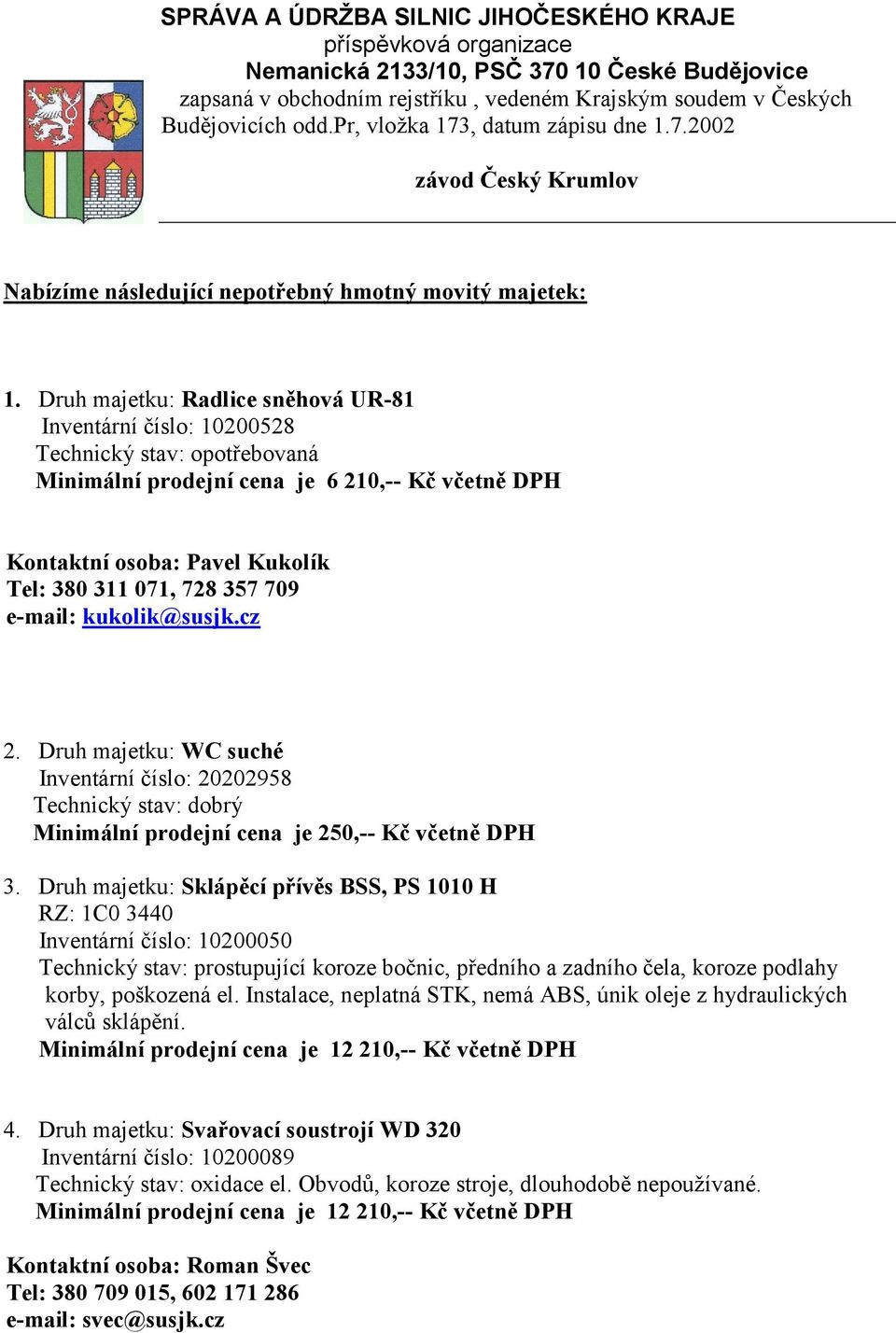 Druh majetku: Radlice sněhová UR-81 Inventární číslo: 10200528 Minimální prodejní cena je 6 210,-- Kč včetně DPH Kontaktní osoba: Pavel Kukolík Tel: 380 311 071, 728 357 709 e-mail: kukolik@susjk.